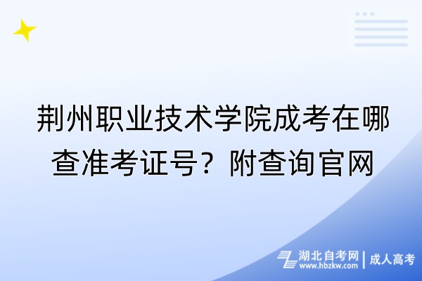 荆州职业技术学院成考在哪查准考证号？附查询官网