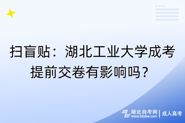 扫盲贴：湖北工业大学成考提前交卷有影响吗？