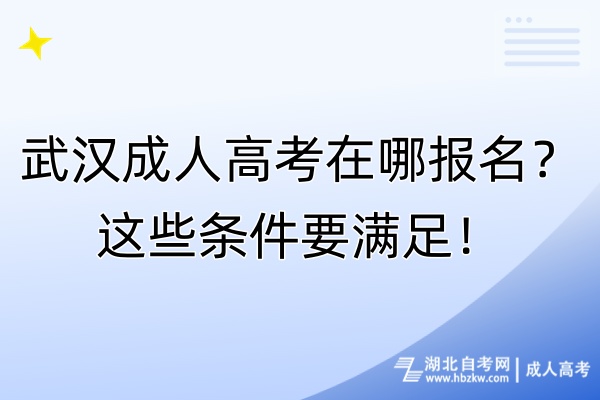 武汉成人高考在哪报名？这些条件要满足！