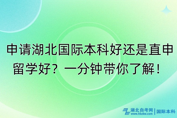 申请湖北国际本科好还是直申留学好？一分钟带你了解！