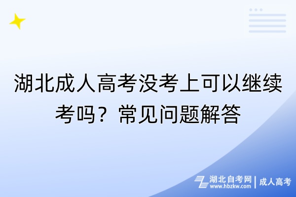 湖北成人高考没考上可以继续考吗？常见问题解答