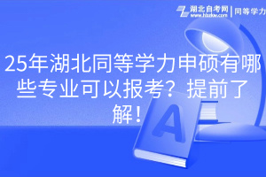 25年湖北同等学力申硕有哪些专业可以报考？提前了解！