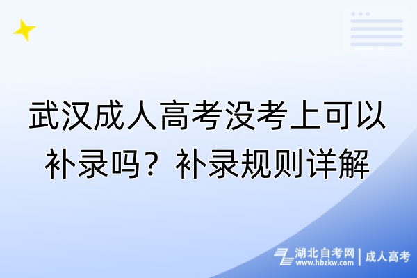 武汉成人高考没考上可以补录吗？补录规则详解