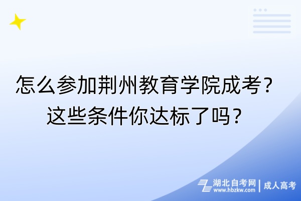 怎么参加荆州教育学院成考？这些条件你达标了吗？