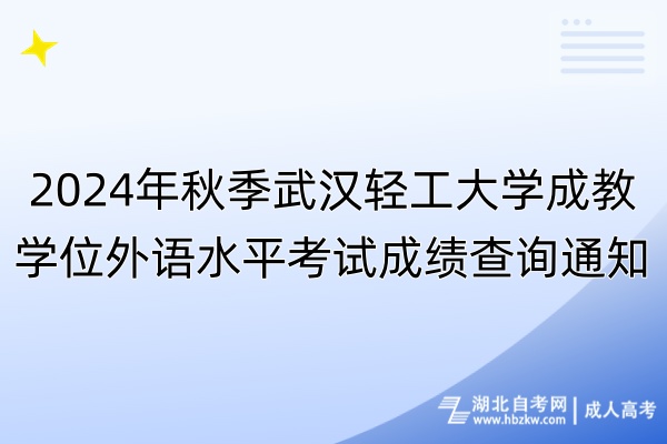 2024年秋季武汉轻工大学成教学位外语水平考试成绩查询通知