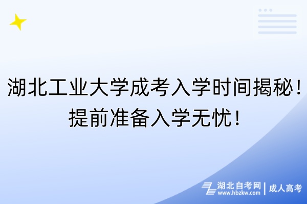 湖北工业大学成考入学时间揭秘！提前准备入学无忧！