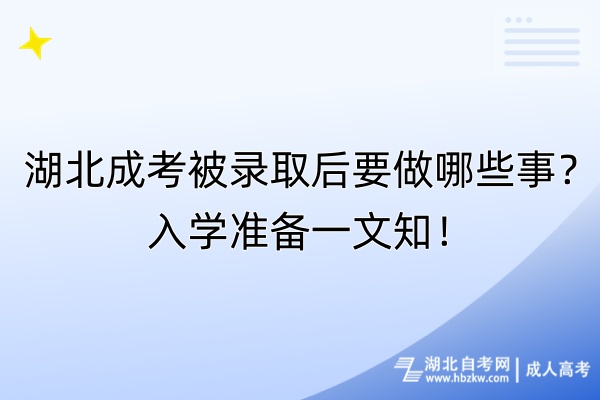 湖北成考被录取后要做哪些事？入学准备一文知！