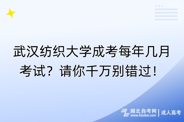 武汉纺织大学成考每年几月考试？请你千万别错过！