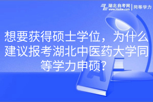 想要获得硕士学位，为什么建议报考湖北中医药大学同等学力申硕？