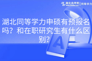 湖北同等学力申硕有预报名吗？和在职研究生有什么区别？