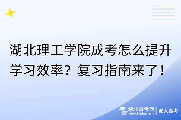 湖北理工学院成考怎么提升学习效率？复习指南来了！