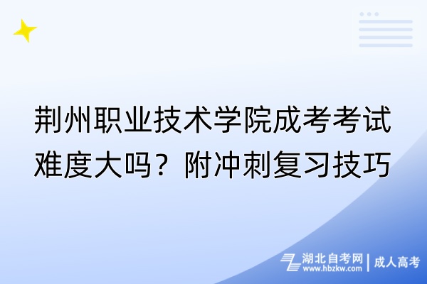 荆州职业技术学院成考考试难度大吗？附冲刺复习技巧