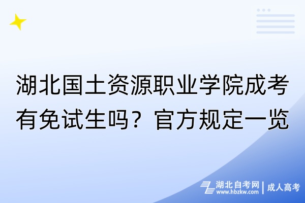 湖北国土资源职业学院成考有免试生吗？官方规定一览