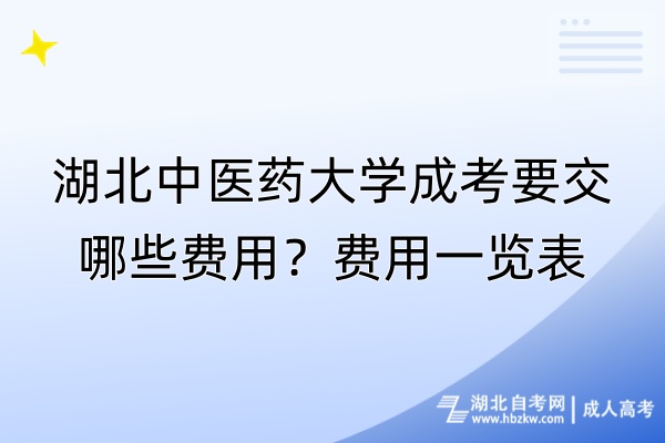 湖北中医药大学成考要交哪些费用？费用一览表