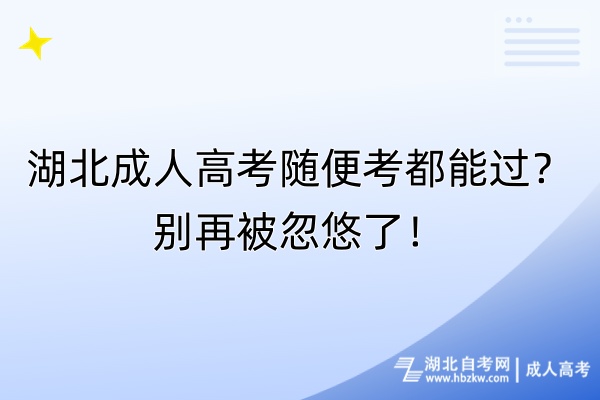 湖北成人高考随便考都能过？别再被忽悠了！