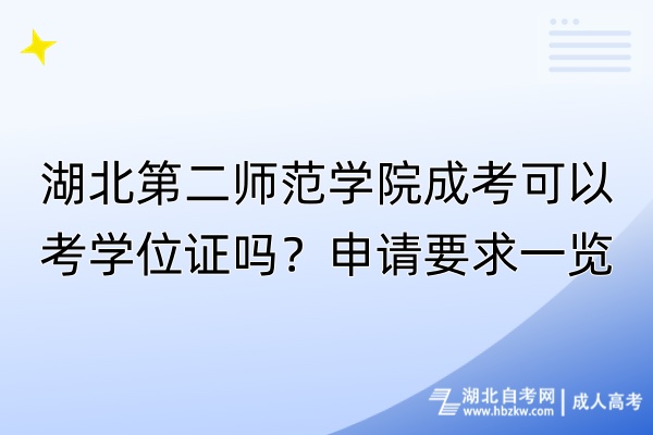 湖北第二师范学院成考可以考学位证吗？申请要求一览