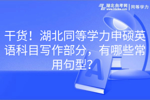 干货！湖北同等学力申硕英语科目写作部分，有哪些常用句型？