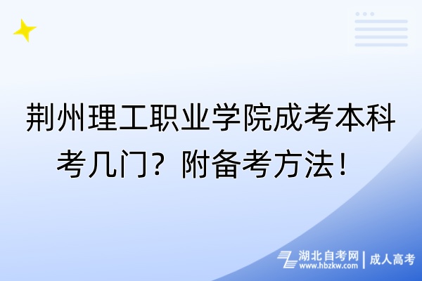 荆州理工职业学院成考本科考几门？附备考方法！