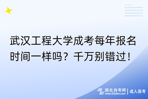 武汉工程大学成考每年报名时间一样吗？千万别错过！