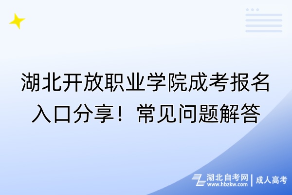 湖北开放职业学院成考报名入口分享！常见问题解答