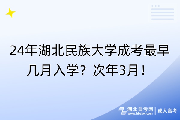 24年湖北民族大学成考最早几月入学？次年3月！