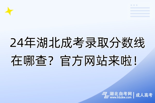 24年湖北成考录取分数线在哪查？官方网站来啦！