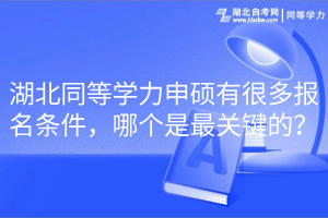 湖北同等学力申硕有很多报名条件，哪个是最关键的？