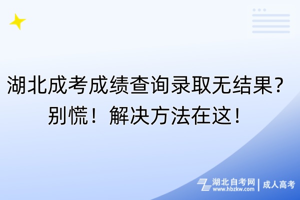 湖北成考成绩查询录取无结果？别慌！解决方法在这！