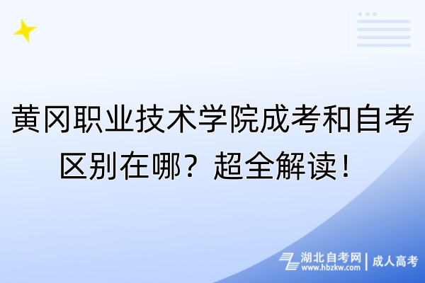 黄冈职业技术学院成考和自考区别在哪？超全解读！