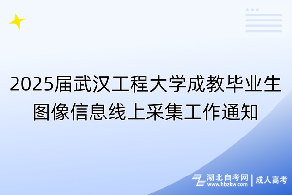 2025届武汉工程大学成教毕业生图像信息线上采集工作通知