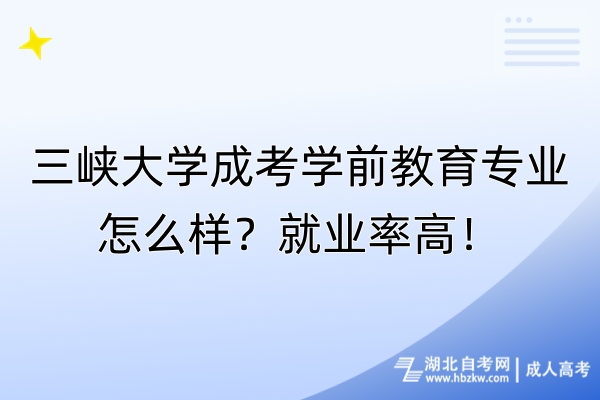 三峡大学成考学前教育专业怎么样？就业率高！