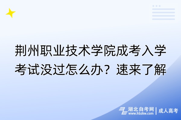 荆州职业技术学院成考入学考试没过怎么办？速来了解！