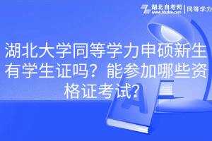 湖北大学同等学力申硕新生有学生证吗？能参加哪些资格证考试？