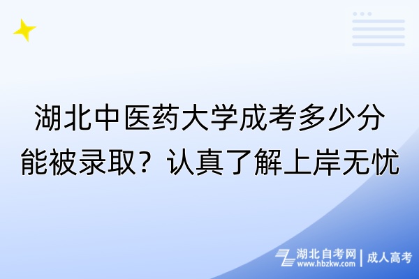 湖北中医药大学成考多少分能被录取？认真了解上岸无忧