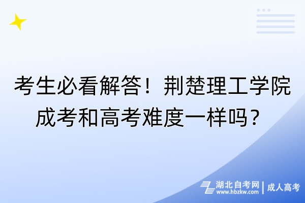 考生必看解答！荆楚理工学院成考和高考难度一样吗？