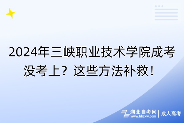 2024年三峡职业技术学院成考没考上？这些方法补救！