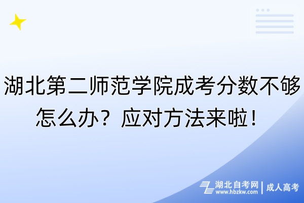 湖北第二师范学院成考分数不够怎么办？应对方法来啦！