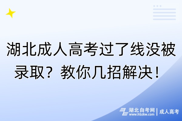 湖北成人高考过了线没被录取？教你几招解决！