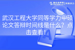 武汉工程大学同等学力申硕论文答辩时间线是什么？点击查看！