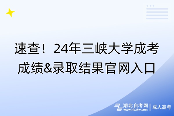 速查！24年三峡大学成考成绩&录取结果官网入口