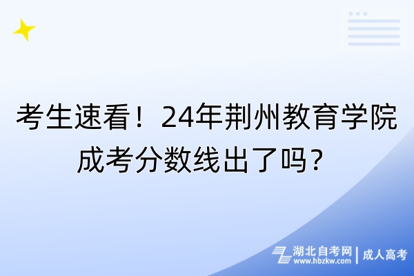 考生速看！24年荆州教育学院成考分数线出了吗？