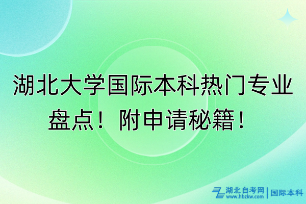 湖北大学国际本科热门专业盘点！附申请秘籍！