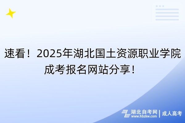 速看！2025年湖北国土资源职业学院成考报名网站分享！