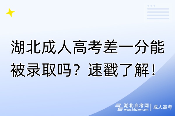 湖北成人高考差一分能被录取吗？速戳了解！