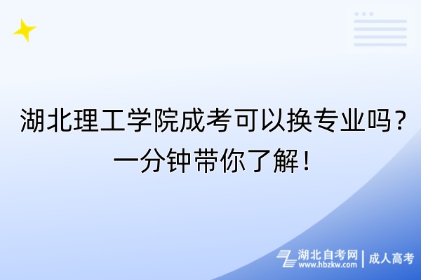 湖北理工学院成考可以换专业吗？一分钟带你了解！