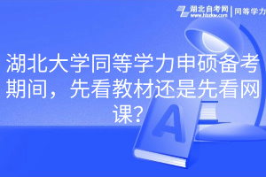 湖北大学同等学力申硕备考期间，先看教材还是先看网课？