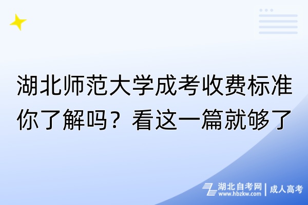 湖北师范大学成考收费标准你了解吗？看这一篇就够了！