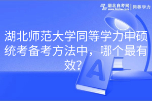 湖北师范大学同等学力申硕统考备考方法中，哪个最有效？