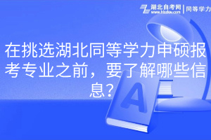 在挑选湖北同等学力申硕报考专业之前，要了解哪些信息？