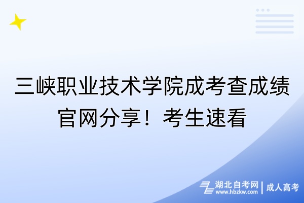 三峡职业技术学院成考查成绩官网分享！考生速看